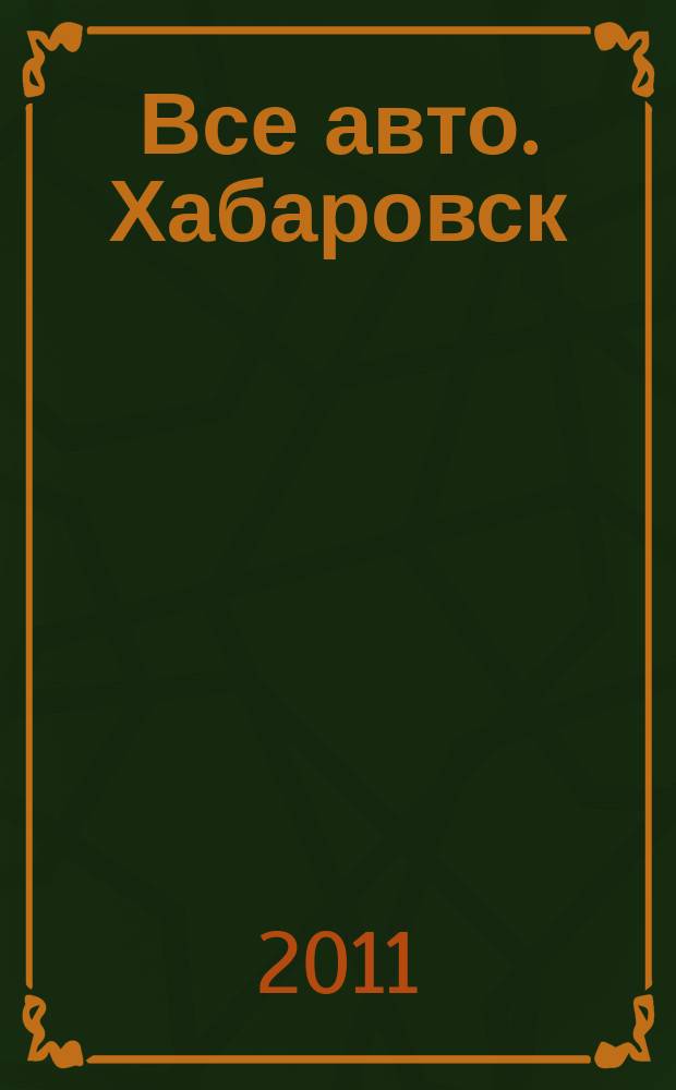 Все авто. Хабаровск : рекламно-информационное издание. 2011, № 2 (90)