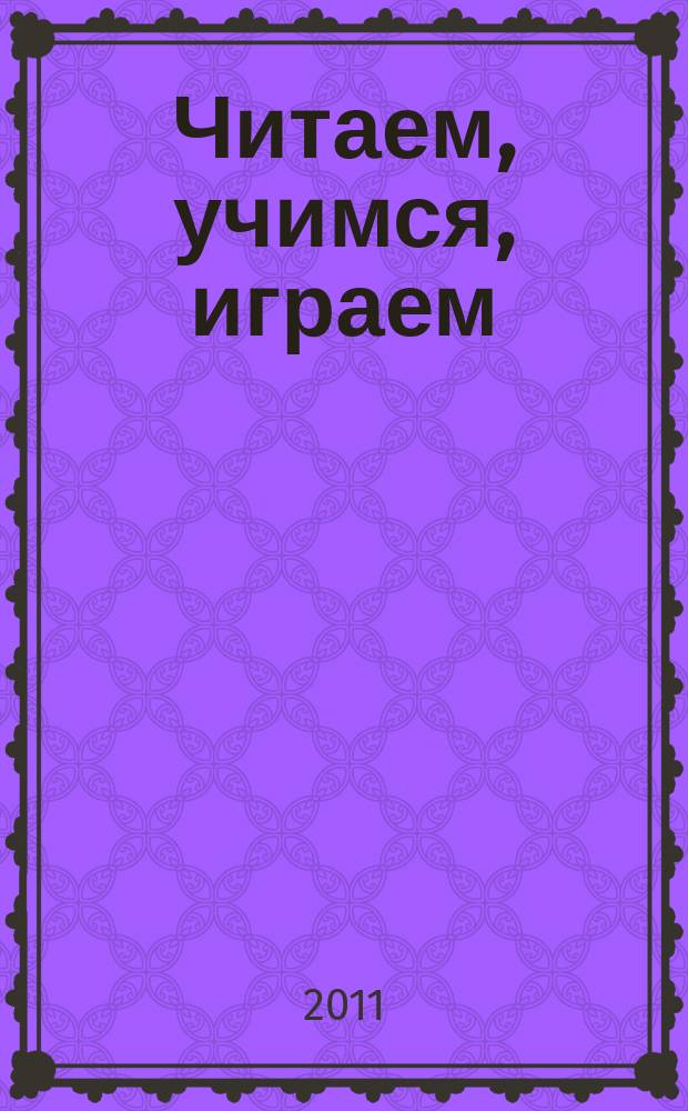 Читаем, учимся, играем : Журн.-сб. сценариев для б-к. 2011, вып. 1