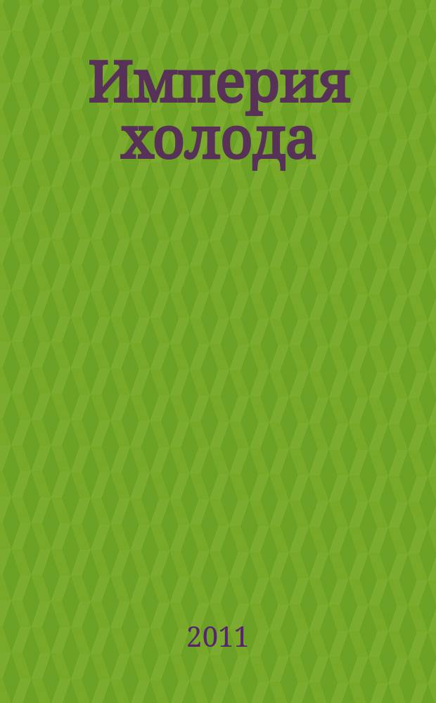 Империя холода : Всерос. аналит. отрасл. журн. 2011, 1 (46)