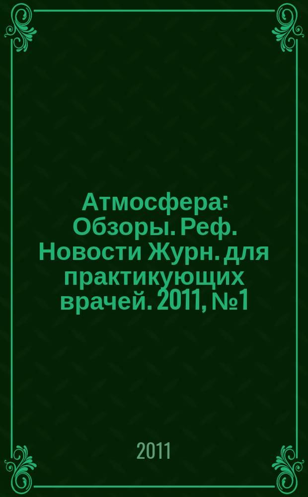 Атмосфера : Обзоры. Реф. Новости Журн. для практикующих врачей. 2011, № 1 (40)