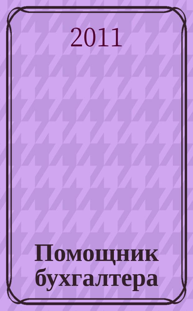 Помощник бухгалтера : Бухгалтерия. Упр. Финансы. Налоги Практ. журн. 2011, № 4 (172)