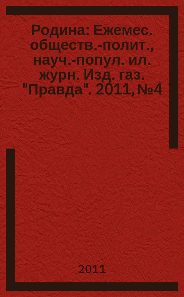 Родина : Ежемес. обществ.-полит., науч.-попул. ил. журн. Изд. газ. "Правда". 2011, № 4