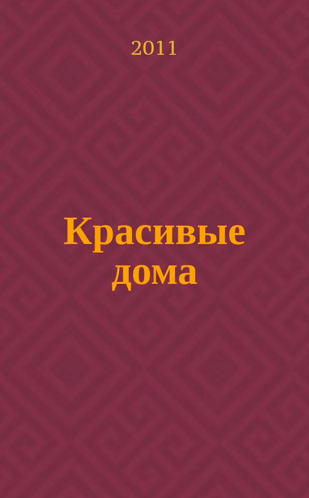 Красивые дома : 25 современных коттеджей Фасады, планы, интерьеры - мировой опыт. 2011, вып. 4 (117)