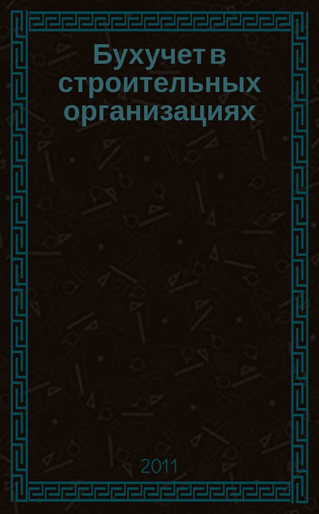 Бухучет в строительных организациях : Ежемес. науч.-практ. журн. для бухгалтера. 2011, № 4