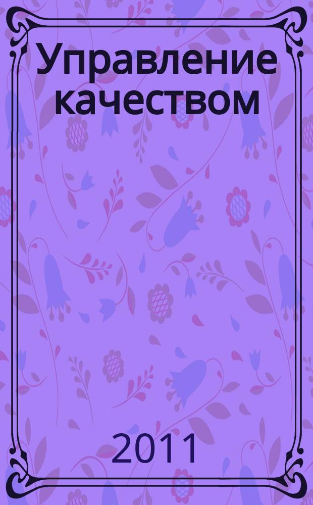 Управление качеством : Ежемес. произв.-техн. журн. 2011, № 3
