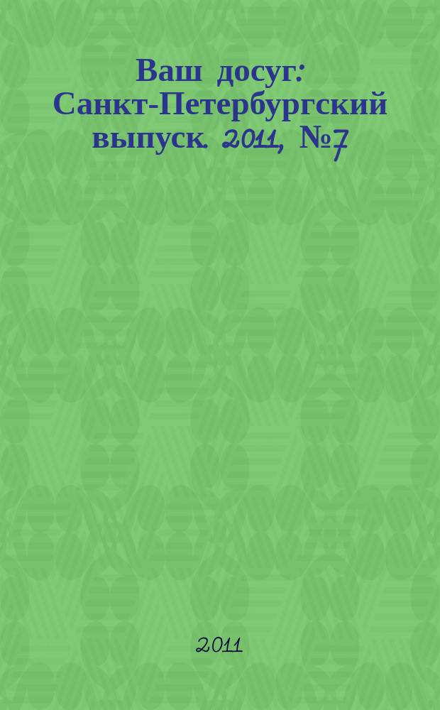 Ваш досуг : Санкт-Петербургский выпуск. 2011, № 7 (454)