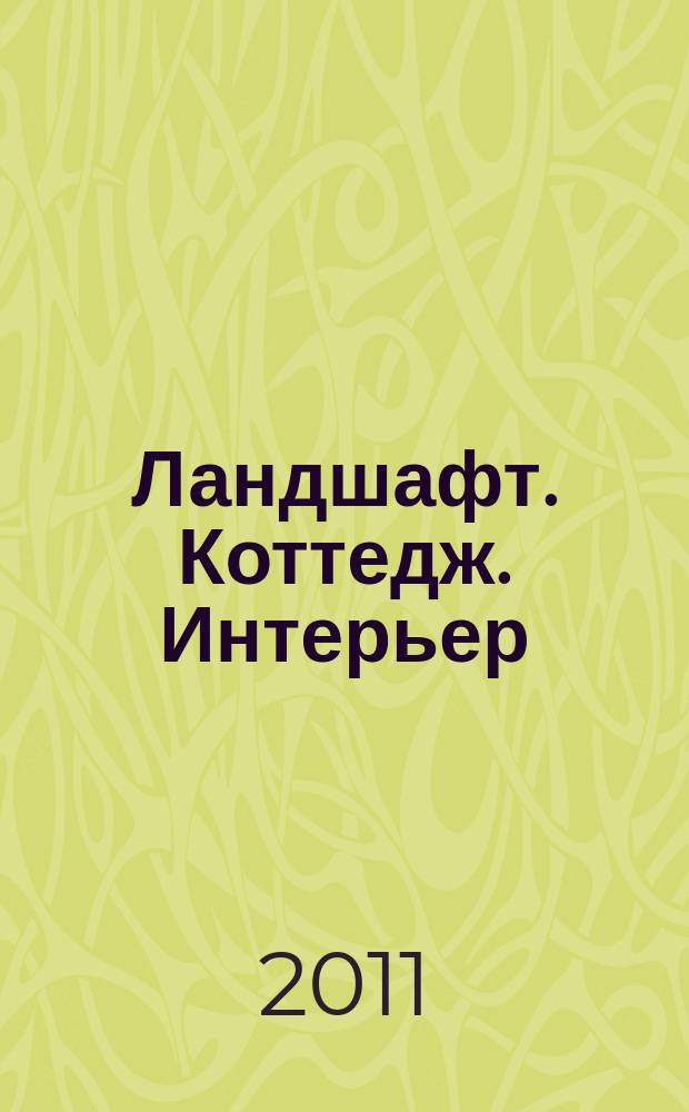 Ландшафт. Коттедж. Интерьер : Всерос. рекл.-информ. журн. 2011, 6 (80)