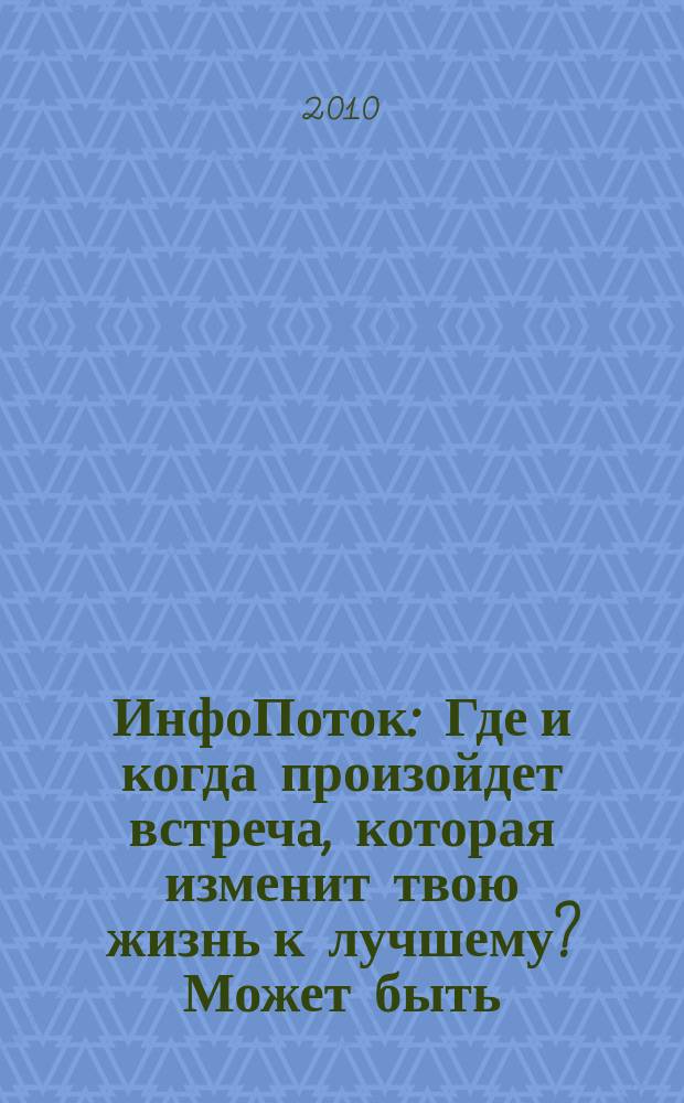 ИнфоПоток : Где и когда произойдет встреча, которая изменит твою жизнь к лучшему? Может быть, сейчас !. 2010, № 3 (49)