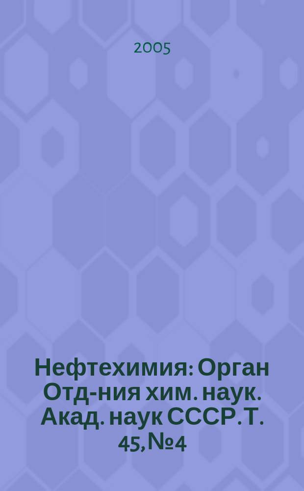 Нефтехимия : [Орган Отд-ния хим. наук. Акад. наук СССР]. Т. 45, № 4