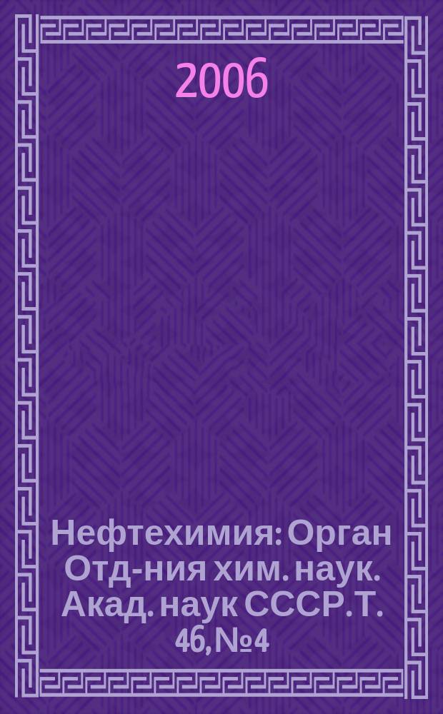 Нефтехимия : [Орган Отд-ния хим. наук. Акад. наук СССР]. Т. 46, № 4