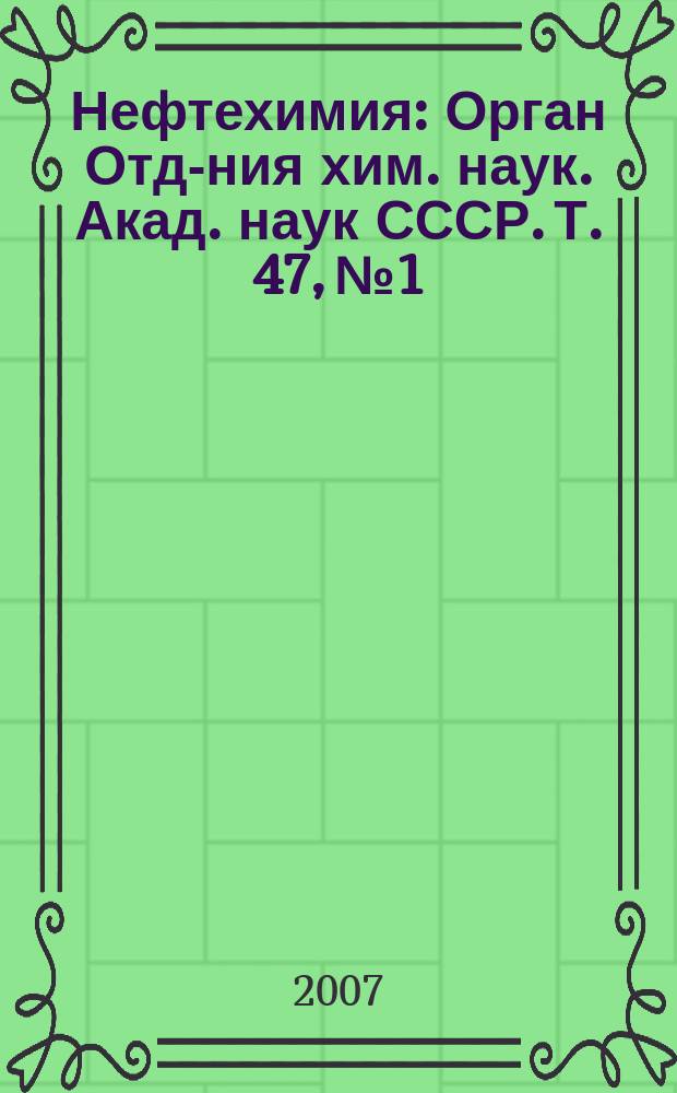 Нефтехимия : [Орган Отд-ния хим. наук. Акад. наук СССР]. Т. 47, № 1