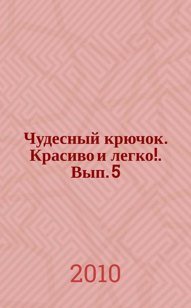 Чудесный крючок. Красиво и легко !. Вып. 5