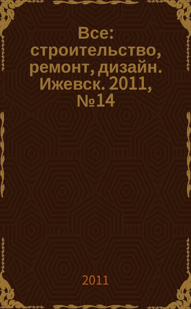 Все: строительство, ремонт, дизайн. Ижевск. 2011, № 14 (146)