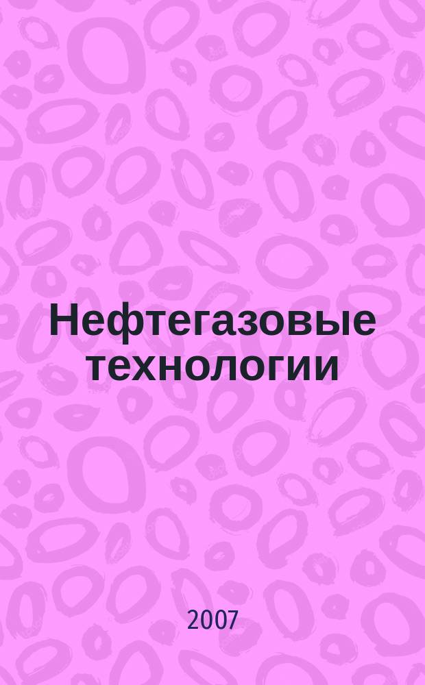 Нефтегазовые технологии : Ежемес. журн. Пер. журн. по нефтегазовой технологии фирмы "Галф паблишинг компани": World Oil, Pipe line industry, Hydrocarbon processing. 2007, № 2