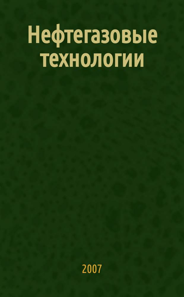 Нефтегазовые технологии : Ежемес. журн. Пер. журн. по нефтегазовой технологии фирмы "Галф паблишинг компани": World Oil, Pipe line industry, Hydrocarbon processing. 2007, № 7