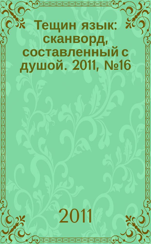 Тещин язык : сканворд, составленный с душой. 2011, № 16 (546)