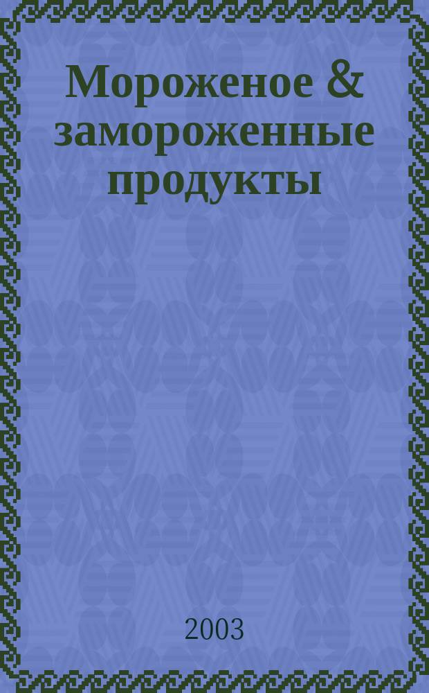 Мороженое & замороженные продукты : Информ.-рекл. журн. 2003, № 2 (25)