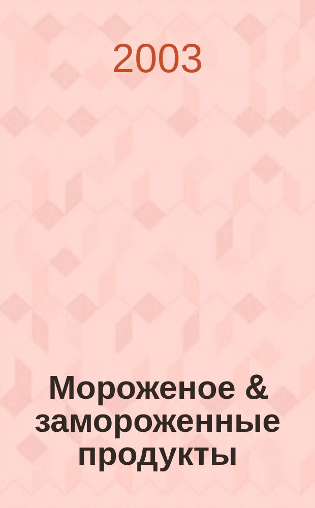 Мороженое & замороженные продукты : Информ.-рекл. журн. 2003, № 3 (26)