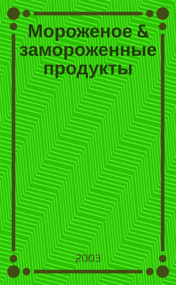 Мороженое & замороженные продукты : Информ.-рекл. журн. 2003, № 5 (28)