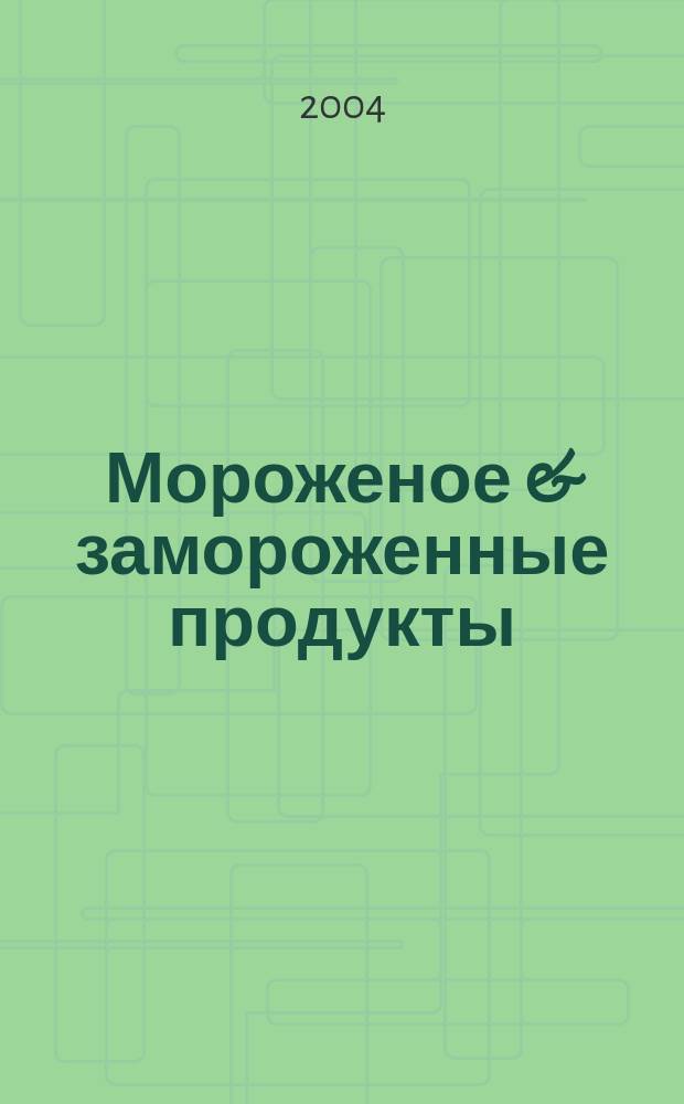 Мороженое & замороженные продукты : Информ.-рекл. журн. 2004, № 4 (37)