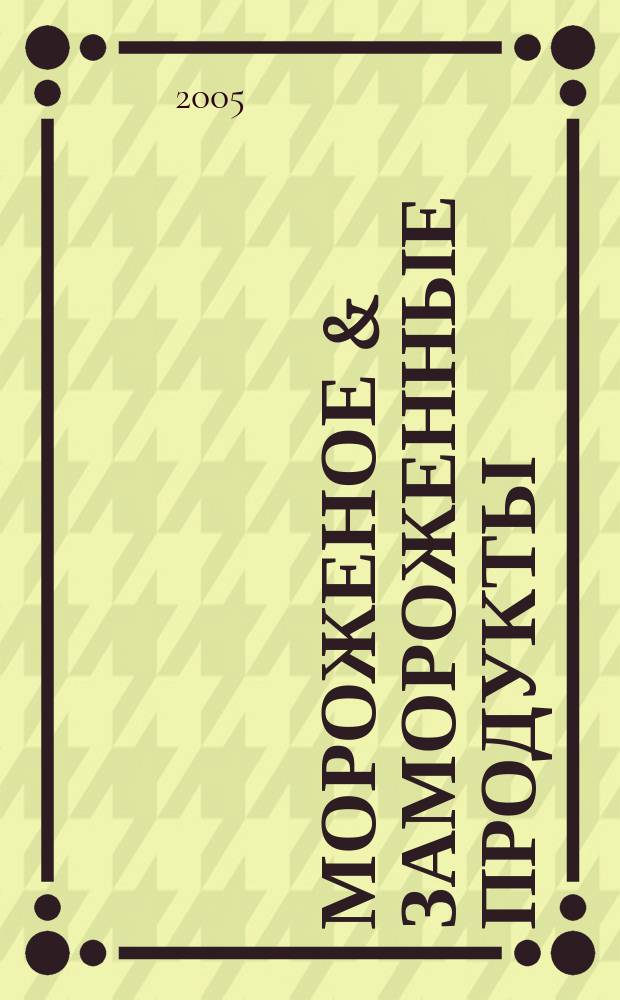 Мороженое & замороженные продукты : Информ.-рекл. журн. 2005, № 5 (50)