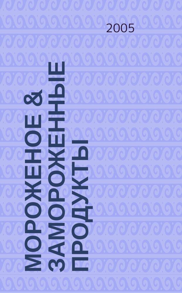 Мороженое & замороженные продукты : Информ.-рекл. журн. 2005, № 10 (55)