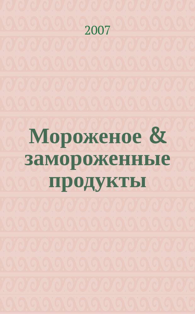 Мороженое & замороженные продукты : Информ.-рекл. журн. 2007, № 9 (78)
