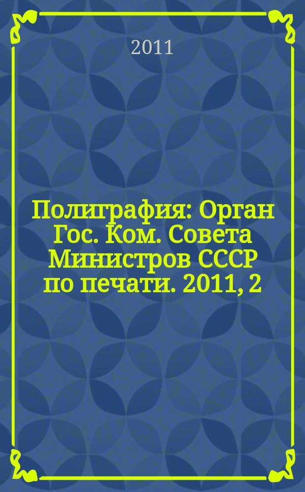 Полиграфия : Орган Гос. Ком. Совета Министров СССР по печати. 2011, 2