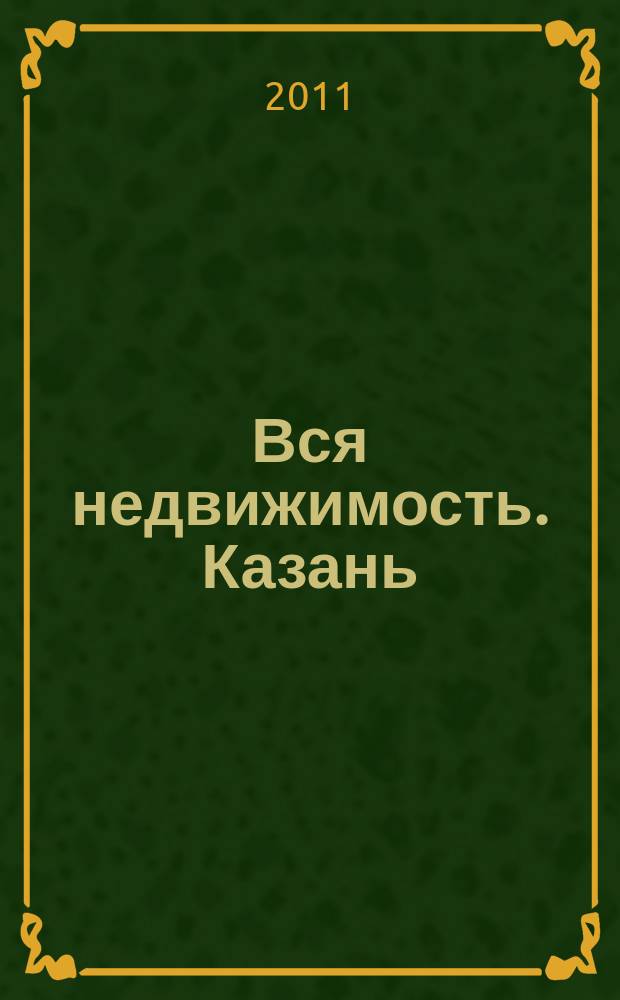Вся недвижимость. Казань : рекламно-информационное издание. 2011, № 13 (292), ч. 1