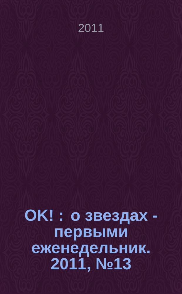 OK ! : о звездах - первыми еженедельник. 2011, № 13 (228)