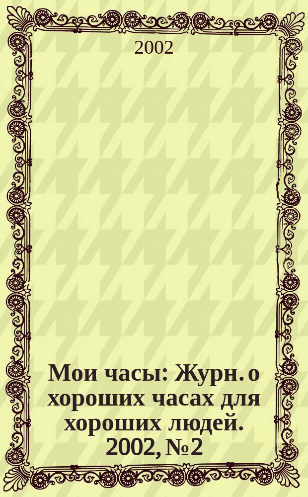 Мои часы : Журн. о хороших часах для хороших людей. 2002, № 2