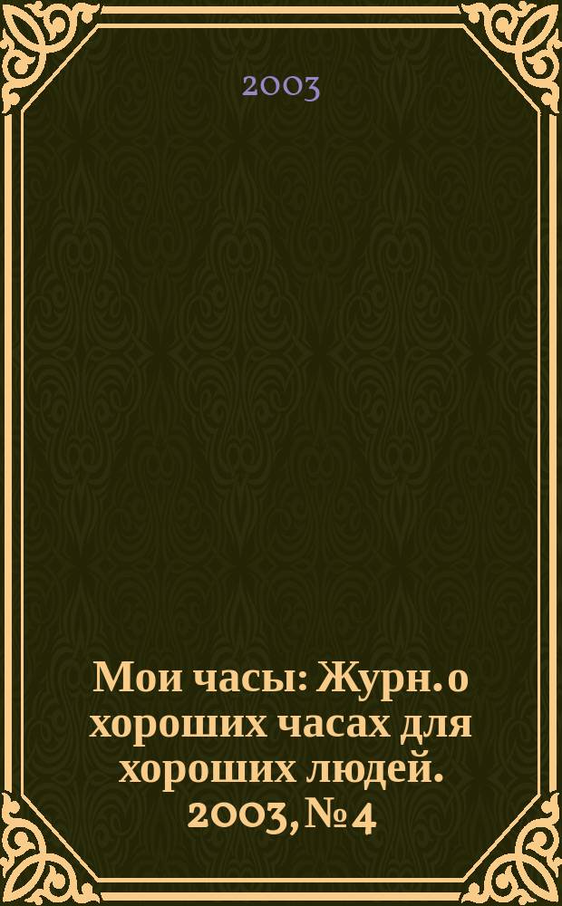 Мои часы : Журн. о хороших часах для хороших людей. 2003, № 4