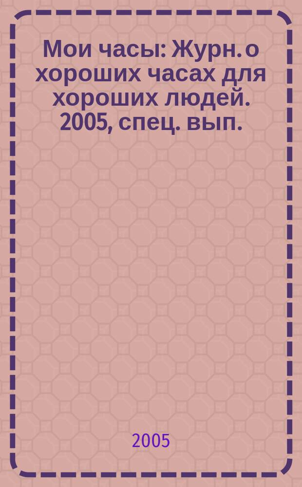 Мои часы : Журн. о хороших часах для хороших людей. 2005, спец. вып. : Longines