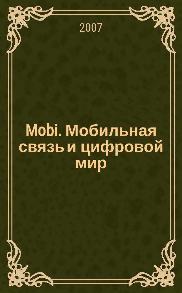 Mobi. Мобильная связь и цифровой мир : полезный журнал о мобильной технике. 2007, № 12 (40)