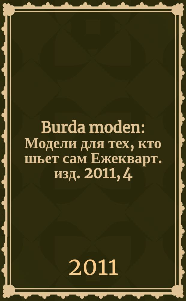 Burda moden : Модели для тех, кто шьет сам Ежекварт. изд. 2011, 4