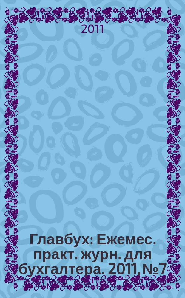 Главбух : Ежемес. практ. журн. для бухгалтера. 2011, № 7