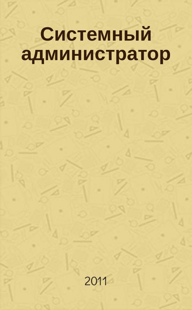 Системный администратор : Журн. для систем. администраторов, вебмастеров и программистов. 2011, № 4 (101)