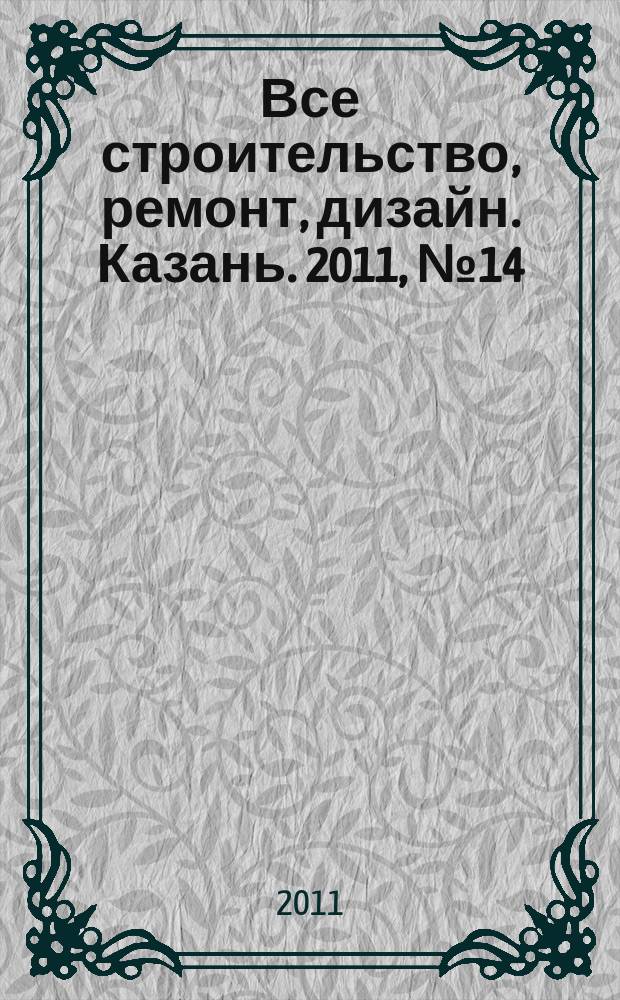 Все строительство, ремонт, дизайн. Казань. 2011, № 14 (147)