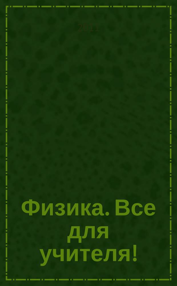 Физика. Все для учителя ! : комплексная поддержка учителя научно-методический журнал. 2011, № 4 (4)