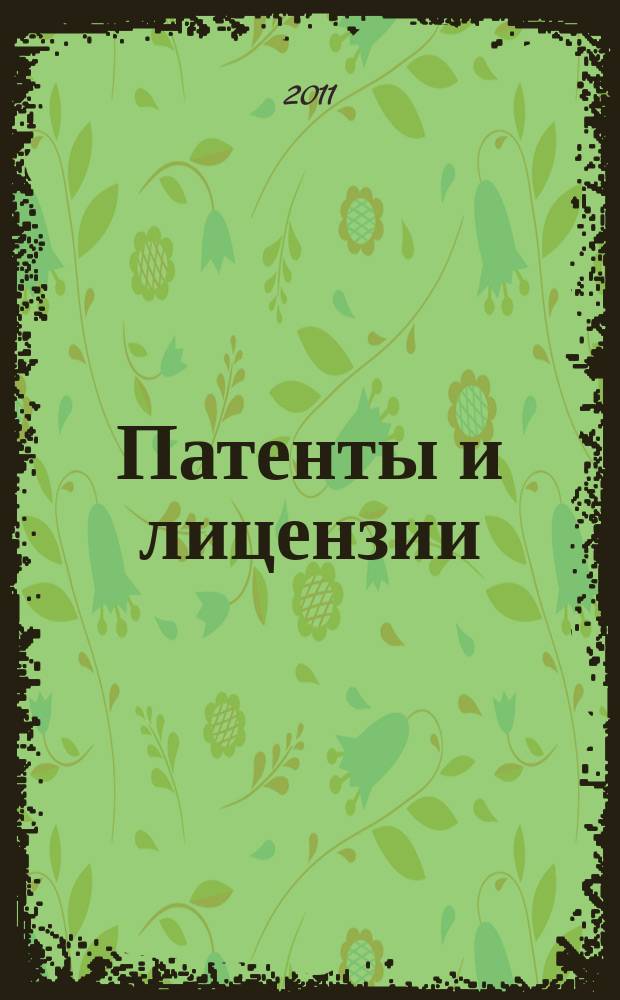 Патенты и лицензии : Ежемес. теорет. и практ. журн. Орган Гос. ком. по изобрет. и открытиям при ГКНТ СССР. 2011, № 4