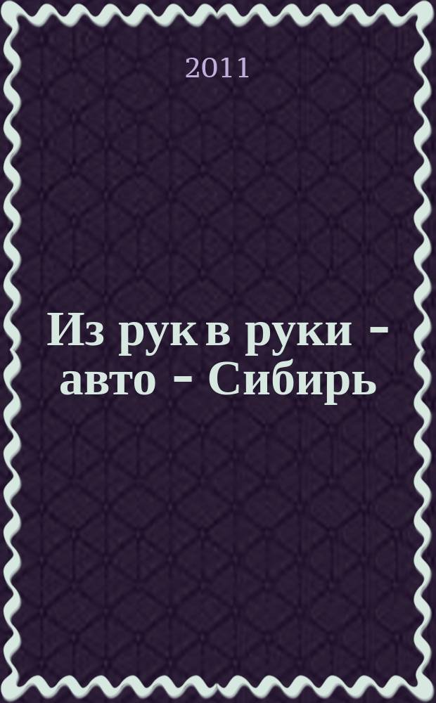 Из рук в руки - авто - Сибирь : еженедельник фотообъявлений. 2011, № 1 (346)