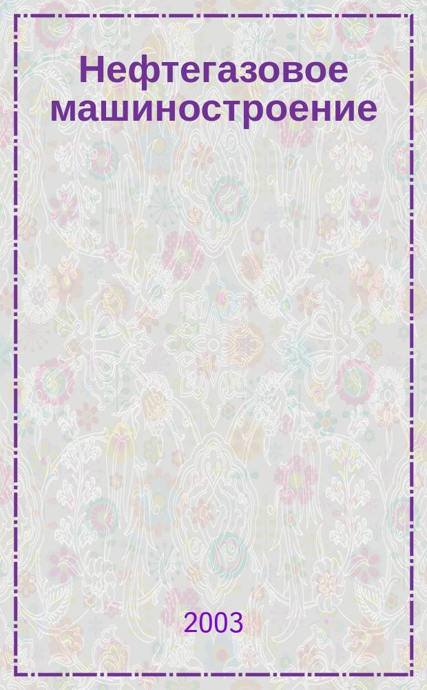 Нефтегазовое машиностроение : Ежемес. эксперт.-аналит. журн. 2003, № 9 (9)