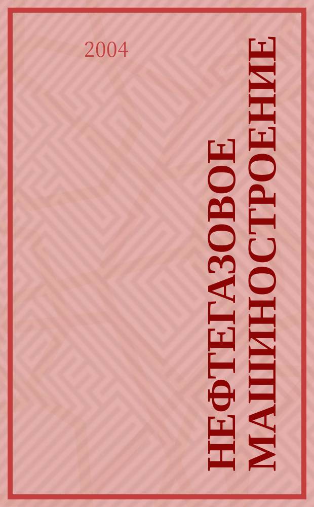 Нефтегазовое машиностроение : Ежемес. эксперт.-аналит. журн. 2004, № 2 (14)