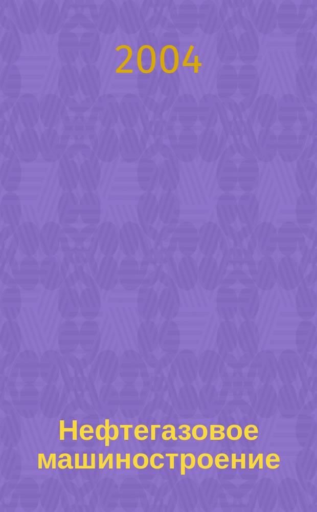 Нефтегазовое машиностроение : Ежемес. эксперт.-аналит. журн. 2004, № 3 (15)