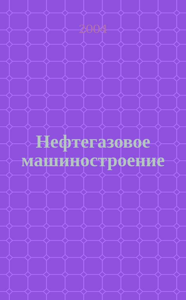 Нефтегазовое машиностроение : Ежемес. эксперт.-аналит. журн. 2004, № 8 (20)