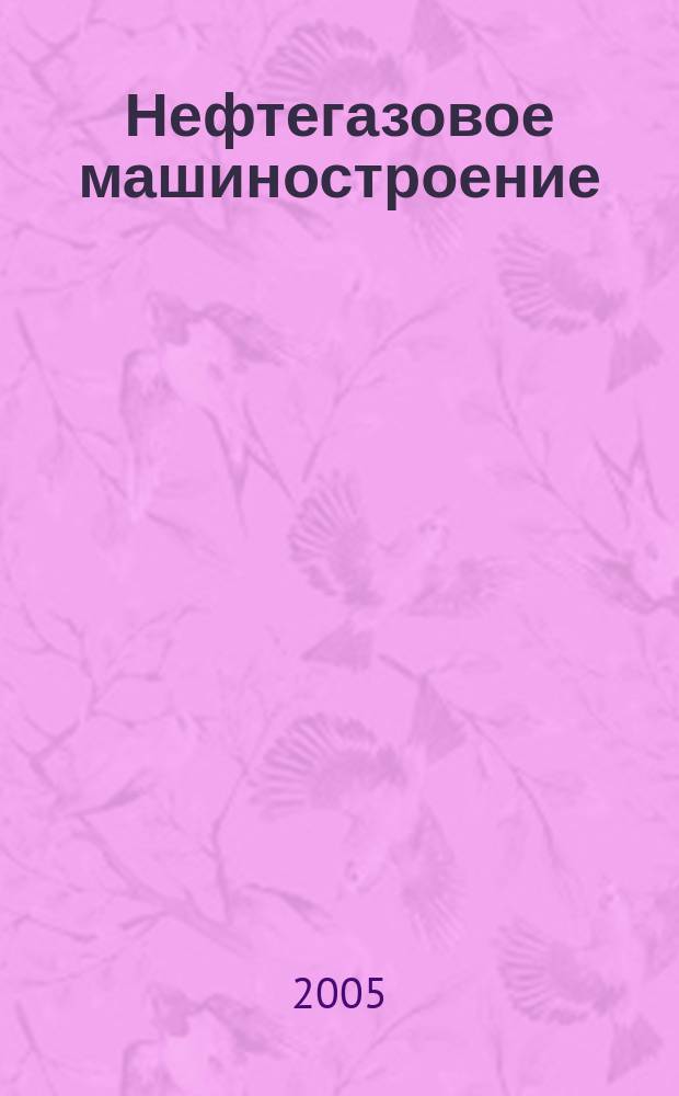 Нефтегазовое машиностроение : Ежемес. эксперт.-аналит. журн. 2005, № 7 (31)