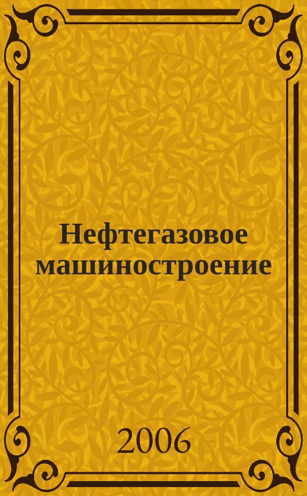 Нефтегазовое машиностроение : Ежемес. эксперт.-аналит. журн. 2006, № 8 (44)