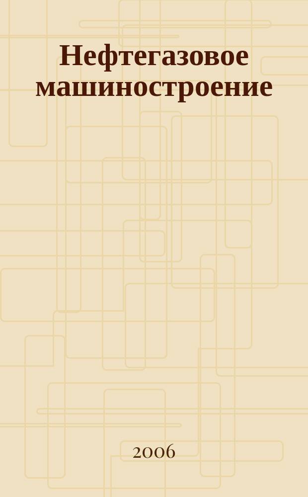 Нефтегазовое машиностроение : Ежемес. эксперт.-аналит. журн. 2006, № 12 (48)