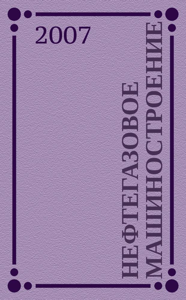 Нефтегазовое машиностроение : Ежемес. эксперт.-аналит. журн. 2007, № 1 (49)