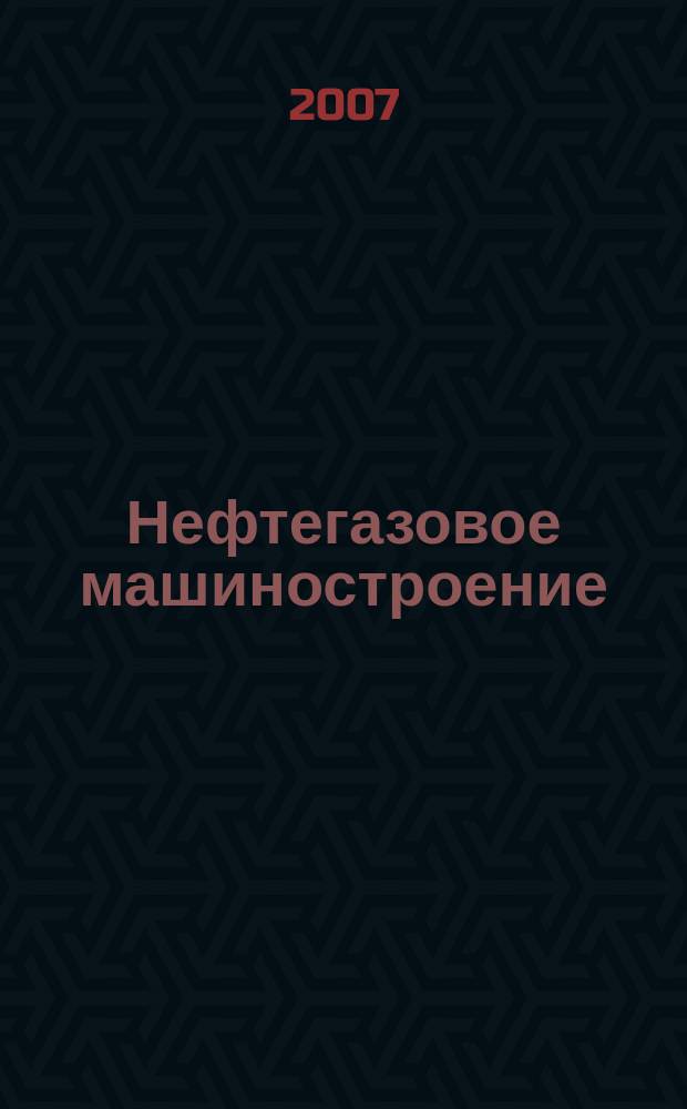 Нефтегазовое машиностроение : Ежемес. эксперт.-аналит. журн. 2007, № 3 (51)